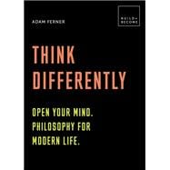 Think Differently: Open your mind. Philosophy for modern life 20 thought-provoking lessons