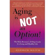 Aging Is NOT an Option! : The Baby Boomer's 10-Step Guide to a Long and Healthy Life