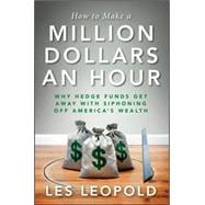 How to Make a Million Dollars an Hour : Why Hedge Funds Get Away with Siphoning Away America's Wealth
