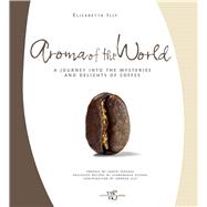 Aroma of the World A Journey into the Mysteries and Delights of Coffee