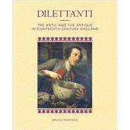 Dilettanti : The Antic and the Antique in Eighteenth-Century England