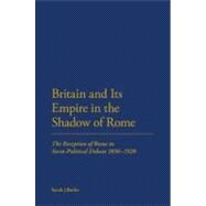Britain and Its Empire in the Shadow of Rome The Reception of Rome in Socio-Political Debate from the 1850s to the 1920s