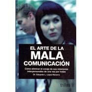 El Arte De La Mala Comunicacion/ The Art of Bad Communication: Como eliminar el coraje de sus relaciones interpersonales de una vez por todas / How to Eliminate the anger from you interpersonal relationships forev