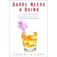 Daddy Needs a Drink : An Irreverent Look at Parenting from a Dad Who Truly Loves His Kids - Even When They're Driving Him Nuts