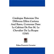 Catalogue Raisonne Des Differens Effets Curieux and Rares, Contenus Dans Le Cabinet De Feu M. Le Chevalier De La Roque