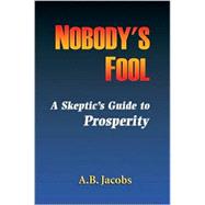 Nobody's Fool : A Skeptic's Guide to Prosperity