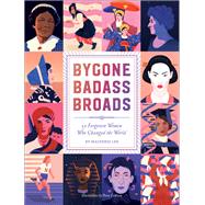 Bygone Badass Broads 52 Forgotten Women Who Changed the World
