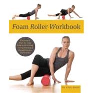 Foam Roller Workbook Illustrated Step-by-Step Guide to Stretching, Strengthening and Rehabilitative Techniques