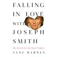 Falling in Love with Joseph Smith : My Search for the Real Prophet