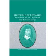 Receptions of Descartes: Cartesianism and Anti-Cartesianism in Early Modern Europe