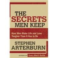 Secrets Men Keep : How Men Make Life and Love Tougher Than It Has to Be