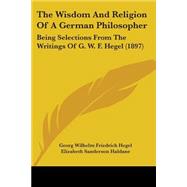 Wisdom and Religion of a German Philosopher : Being Selections from the Writings of G. W. F. Hegel (1897)