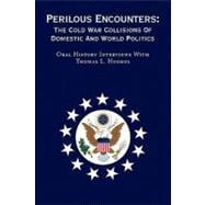 Perilous Encounters-the Cold War Collisions of Domestic and World Politics: Oral History Interviews