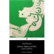 Greek Fiction : Callirhoe, Daphnis and Chloe, Letters of Chion