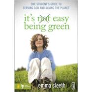 It's Easy Being Green : One Student's Guide to Serving God and Saving the Planet