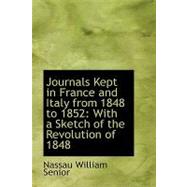 Journals Kept in France and Italy from 1848 To 1852 : With a Sketch of the Revolution Of 1848