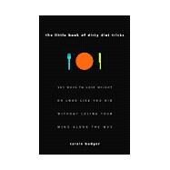 Little Book of Dirty Diet Tricks : 365 Ways to Lose Weight or Look Like You Did Without Losing Your Mind along the Way