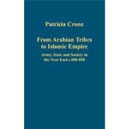 From Arabian Tribes to Islamic Empire: Army, State and Society in the Near East c.600-850