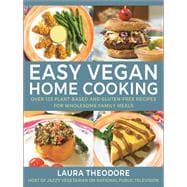 Easy Vegan Home Cooking Over 125 Plant-Based and Gluten-Free Recipes for Wholesome Family Meals