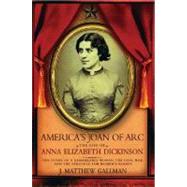 America's Joan of Arc The Life of Anna Elizabeth Dickinson