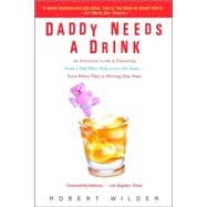 Daddy Needs a Drink An Irreverent Look at Parenting from a Dad Who Truly Loves His Kids-- Even When They're Driving Him Nuts