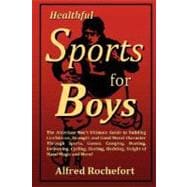 Healthful Sports for Boys: the American Boy's Ultimate Guide to Building Confidence, Strength and Good Moral Character Through Sports, Games, Camping, Boating, Swimming, Cycling, Skating, Sledding, Sleight of Hand Magic and More!