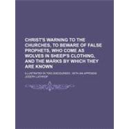 Christ's Warning to the Churches, to Beware of False Prophets, Who Come As Wolves in Sheep's Clothing, and the Marks by Which They Are Known