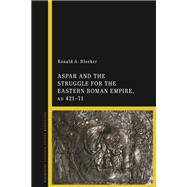 Aspar and the Struggle for the Eastern Roman Empire, AD 421–71
