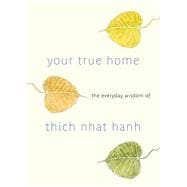 Your True Home The Everyday Wisdom of Thich Nhat Hanh