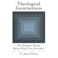 Theological Incorrectness Why Religious People Believe What They Shouldn't