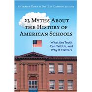 23 Myths About the History of American Schools: What the Truth Can Tell Us, and Why It Matters