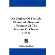 Outline of the Life of Antonio Rosmini : Founder of the Institute of Charity (1856)