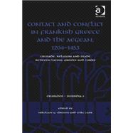 Contact and Conflict in Frankish Greece and the Aegean, 1204-1453: Crusade, Religion and Trade between Latins, Greeks and Turks