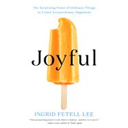 Joyful The Surprising Power of Ordinary Things to Create Extraordinary Happiness
