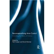 Reconceptualising Arms Control: Controlling the Means of Violence