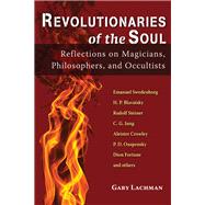 Revolutionaries of the Soul Reflections on Magicians, Philosophers, and Occultists