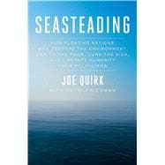 Seasteading How Floating Nations Will Restore the Environment, Enrich the Poor, Cure the Sick, and Liberate Humanity from Politicians