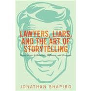 Lawyers, Liars, and the Art of Storytelling Using Stories to Advocate, Influence, and Persuade