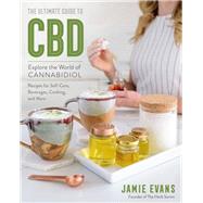 The Ultimate Guide to CBD Explore the World of Cannabidiol - Recipes for Self-Care, Beverages, Cooking, and More