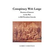 Conspiracy Writ Large Persons of Interest in the Plot to Kill President Lincoln