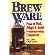 Brew Ware How to Find, Adapt & Build Homebrewing Equipment