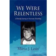 We Were Relentless : A Family's Journey to Overcome Disability