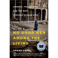 No Good Men Among the Living America, the Taliban, and the War Through Afghan Eyes