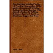 Oxy-Acetylene Welding Practice: A Practical Presentation Of The Modern Processes Of Welding, Cutting, And Lead Burning, With Special Attention To Welding Technique For Steel, Cast Ir