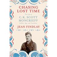 Chasing Lost Time The Life of C. K. Scott Moncrieff: Soldier, Spy, and Translator