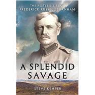 A Splendid Savage The Restless Life of Frederick Russell Burnham