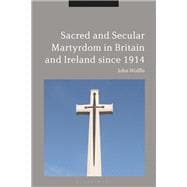 Sacred and Secular Martyrdom in Britain and Ireland Since 1914