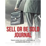 Sell or Be Sold Journal: Track How You Get Your Way in Business and in Life