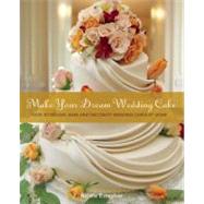 Make Your Dream Wedding Cake How to Design, Bake, and Decorate Wedding Cakes at Home