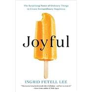 Joyful The Surprising Power of Ordinary Things to Create Extraordinary Happiness,9780316399272